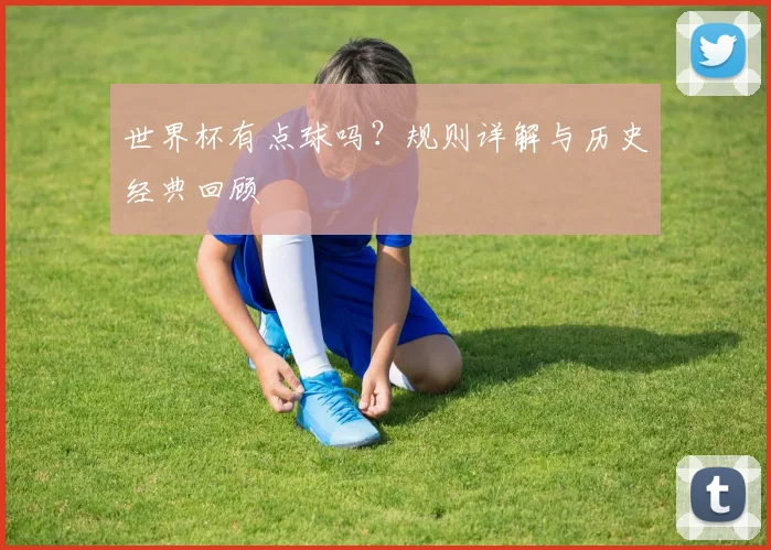 世界杯有点球吗？规则详解与历史经典回顾