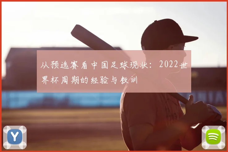 从预选赛看中国足球现状:2022世界杯周期的经验与教训