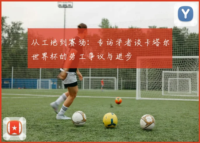 从工地到赛场:专访学者谈卡塔尔世界杯的劳工争议与进步