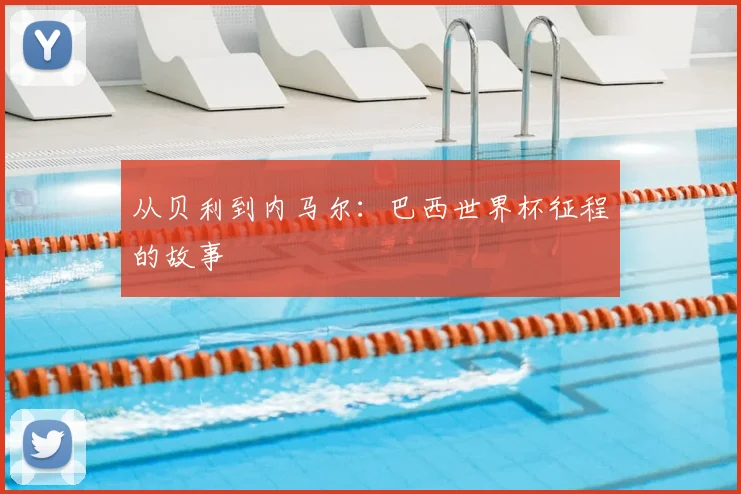 从贝利到内马尔:巴西世界杯征程的故事